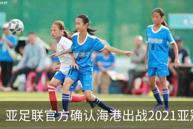 亚足联官方确认海港出战2021亚冠 6月中旬踢资格赛